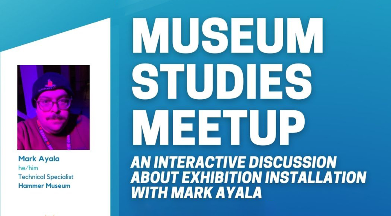 MUSEUM STUDIES MEETUP: AN INTERACTIVE DISCUSSION ABOUT EXHIBITION INSTALLATION WITH MARK AYALA